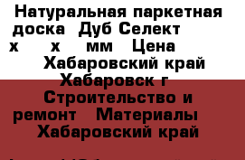 Натуральная паркетная доска “Дуб Селект “ 1200 х 125 х 12 мм › Цена ­ 55 000 - Хабаровский край, Хабаровск г. Строительство и ремонт » Материалы   . Хабаровский край